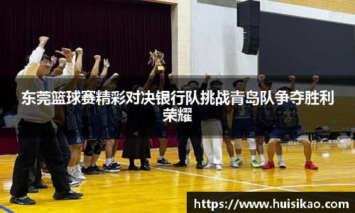 东莞篮球赛精彩对决银行队挑战青岛队争夺胜利荣耀