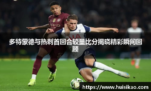 多特蒙德与热刺首回合较量比分揭晓精彩瞬间回顾