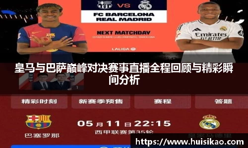 皇马与巴萨巅峰对决赛事直播全程回顾与精彩瞬间分析