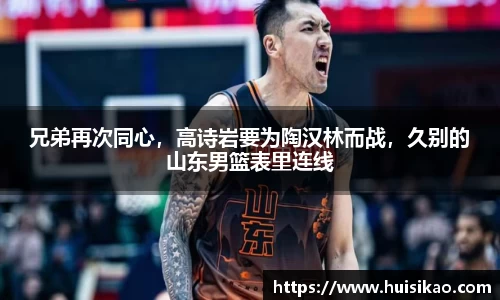 兄弟再次同心，高诗岩要为陶汉林而战，久别的山东男篮表里连线